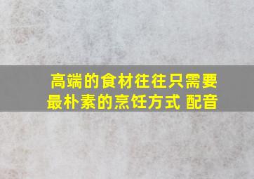 高端的食材往往只需要最朴素的烹饪方式 配音